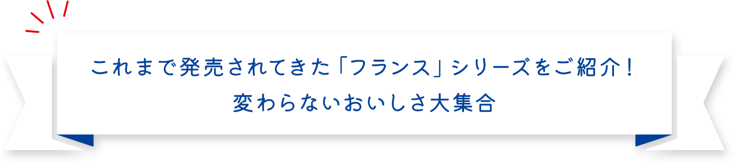 これまで発売されてきた「フランス」シリーズをご紹介！変わらないおいしさ大集合