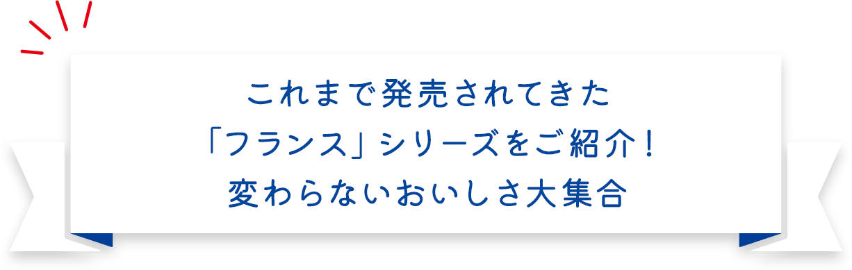 これまで発売されてきた「フランス」シリーズをご紹介！変わらないおいしさ大集合