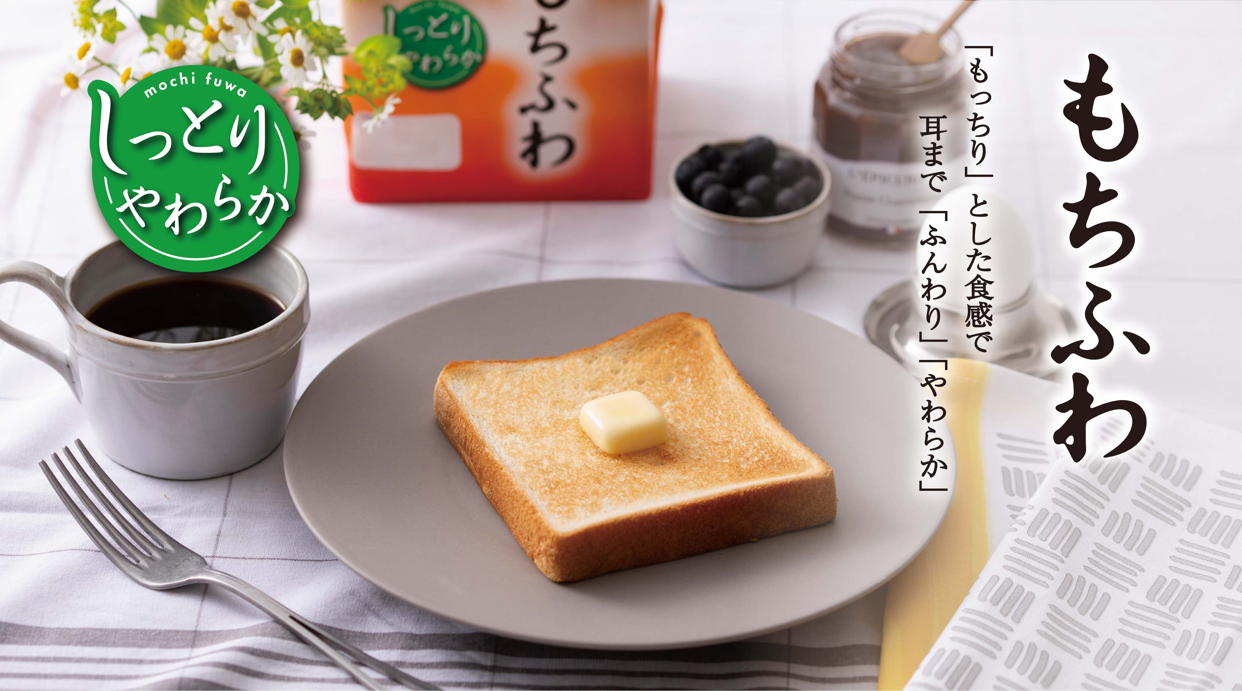 さらにふんわり　｢もっちり｣とした食感で、耳まで｢ふんわり｣やわらか。もちふわ