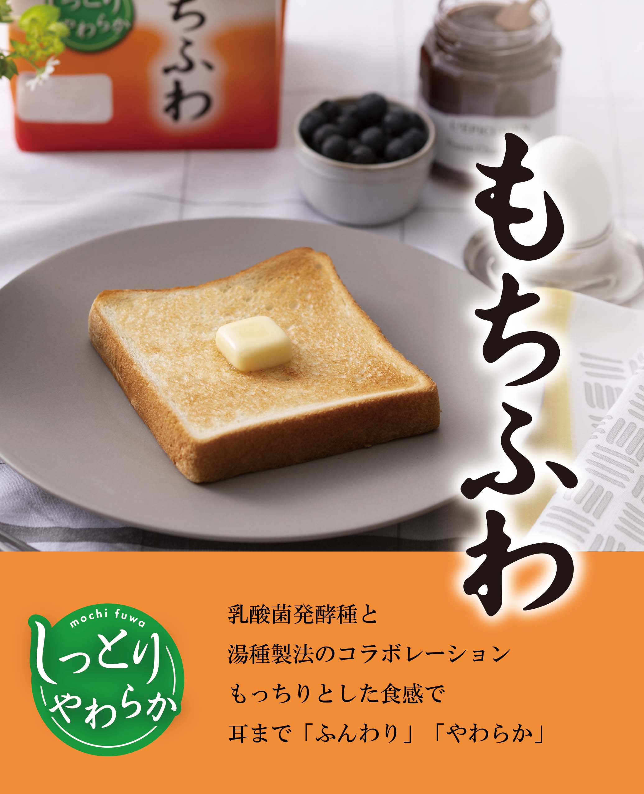 さらにふんわり　｢もっちり｣とした食感で、耳まで｢ふんわり｣やわらか。もちふわ
