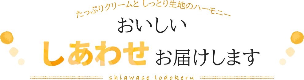 おいしいしあわせお届けします たっぷりクリームとしっとり生地のハーモニー